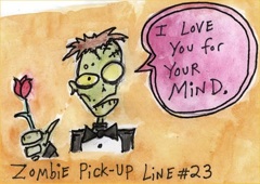Line #24 is BRAAAAIIIIINNNNSSSS.  Most zombies hope by pickup line #23 they score...  (I have no idea where it came from so I don't know who to credit.)